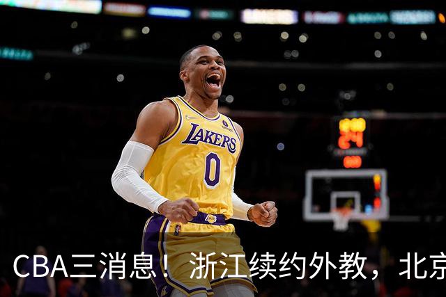 CBA三消息！浙江续约外教，北京首钢将换帅，郭艾伦张一山互动！